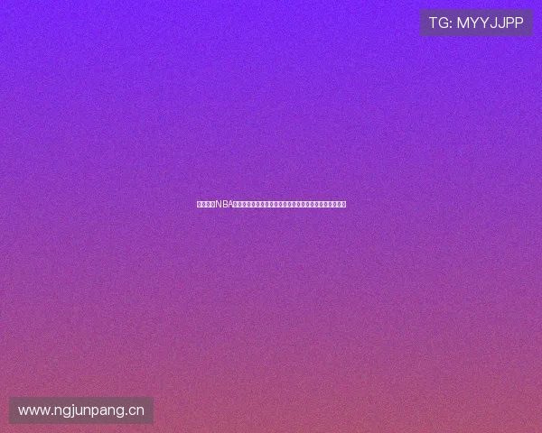 黑白体育NBA直播下载平台高清赛事实时观看指南全程无延迟稳定体验